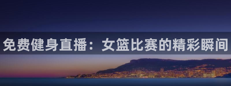 免费健身直播：女篮比赛的精彩瞬间