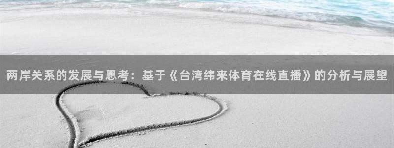 两岸关系的发展与思考：基于《台湾纬来体育在线直播》的分析与展望