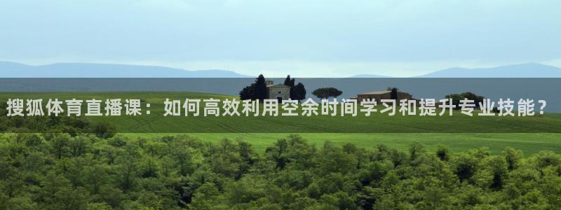 搜狐体育直播课：如何高效利用空余时间学习和提升专业技能？