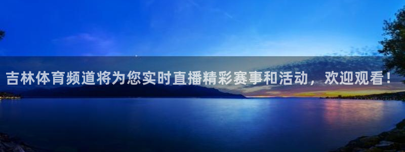 吉林体育频道将为您实时直播精彩赛事和活动，欢迎观看！