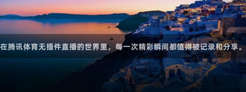 在腾讯体育无插件直播的世界里，每一次精彩瞬间都值得被记录和分享。