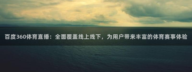 百度360体育直播：全面覆盖线上线下，为用户带来丰富的体育赛事体验