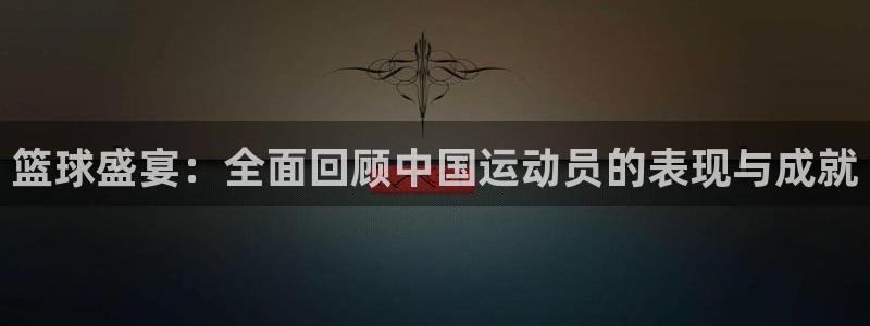 篮球盛宴：全面回顾中国运动员的表现与成就