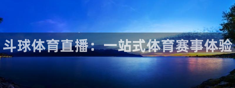 斗球体育直播：一站式体育赛事体验