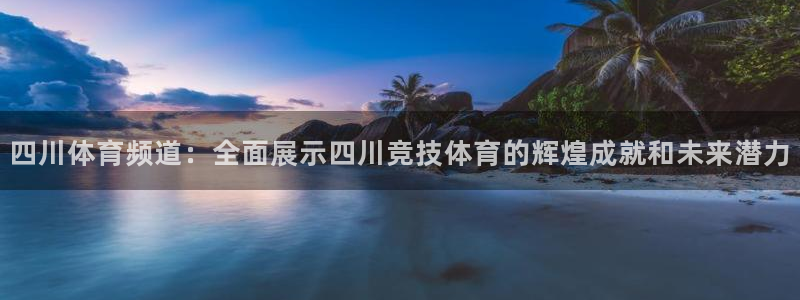 四川体育频道：全面展示四川竞技体育的辉煌成就和未来潜力