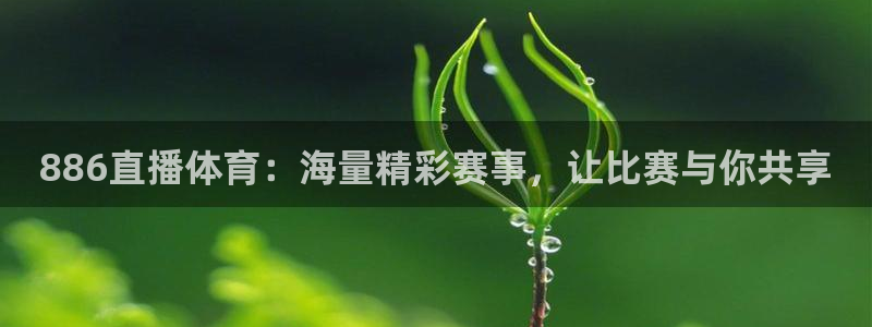 886直播体育：海量精彩赛事，让比赛与你共享