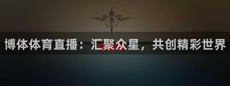 博体体育直播：汇聚众星，共创精彩世界