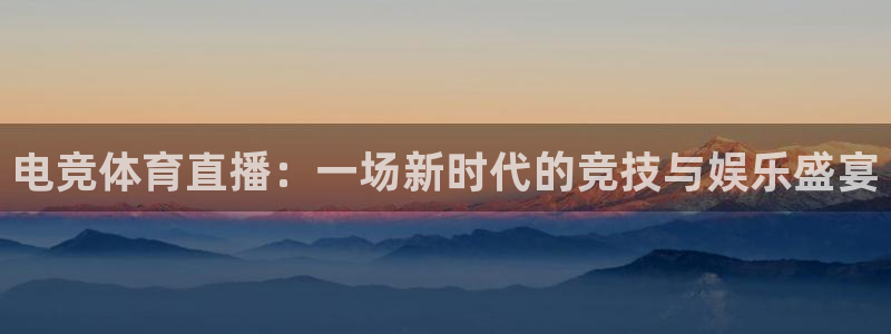 电竞体育直播：一场新时代的竞技与娱乐盛宴