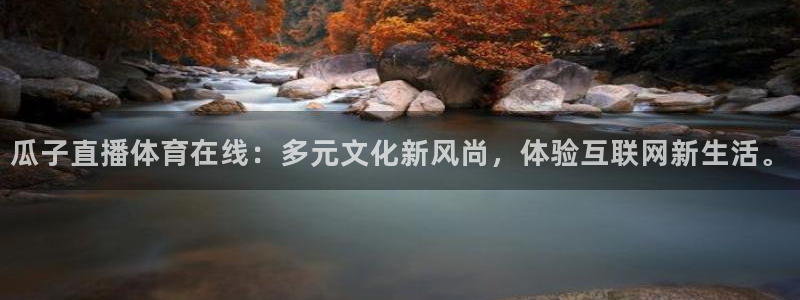 瓜子直播体育在线：多元文化新风尚，体验互联网新生活。