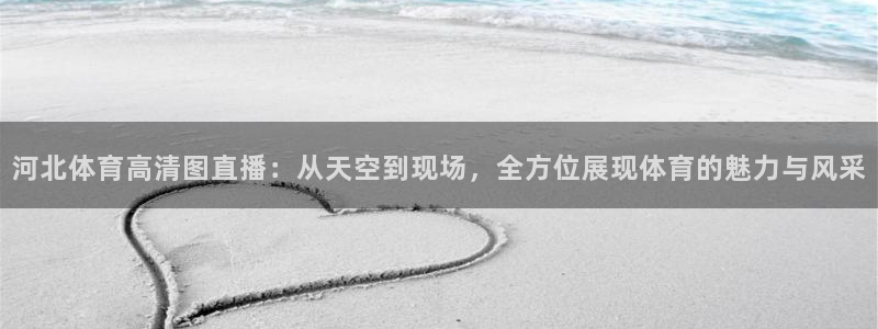 河北体育高清图直播：从天空到现场，全方位展现体育的魅力与风采