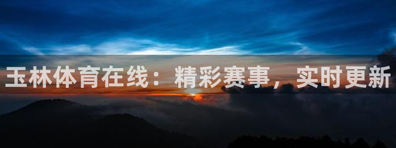 玉林体育在线：精彩赛事，实时更新