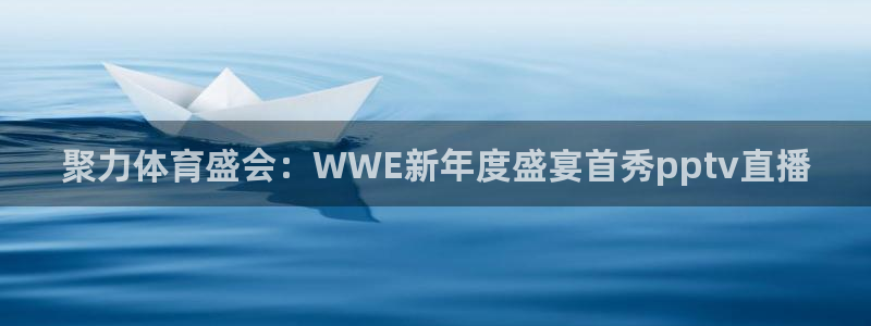 聚力体育盛会：WWE新年度盛宴首秀pptv直播
