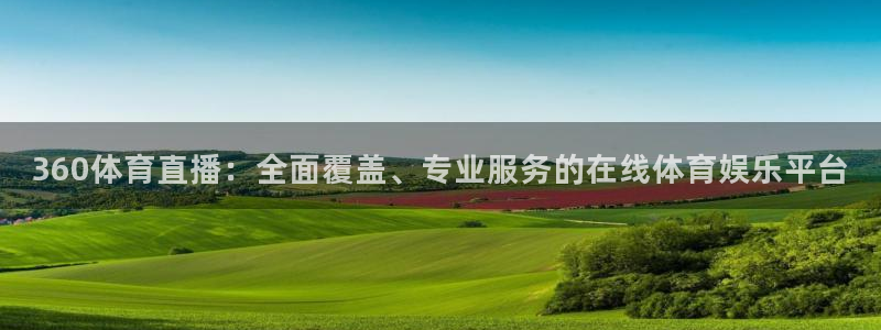 360体育直播：全面覆盖、专业服务的在线体育娱乐平台