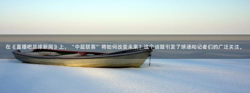 在《直播吧足球新闻》上，“中超联赛”将如何改变未来？这个话题引发了球迷和记者们的广泛关注。