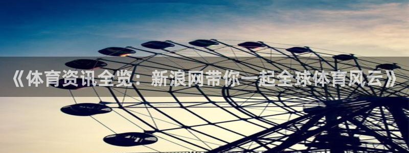 《体育资讯全览：新浪网带你一起全球体育风云》