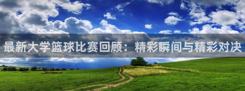 最新大学篮球比赛回顾：精彩瞬间与精彩对决