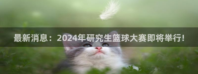 最新消息：2024年研究生篮球大赛即将举行!