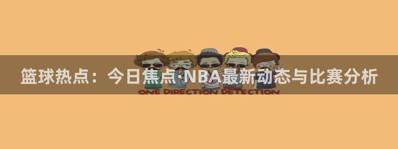 篮球热点：今日焦点·NBA最新动态与比赛分析