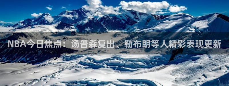 NBA今日焦点：汤普森复出、勒布朗等人精彩表现更新