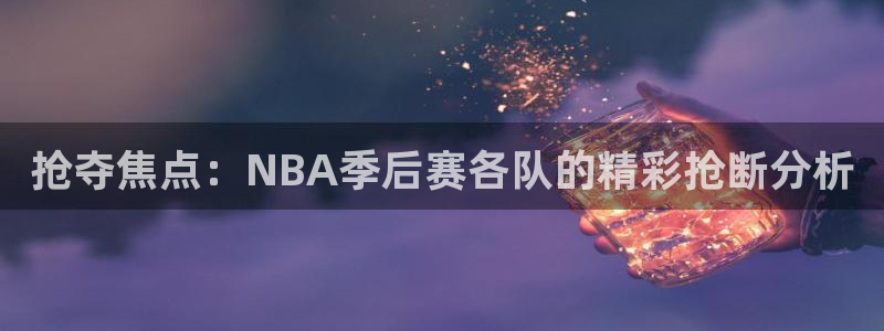 抢夺焦点：NBA季后赛各队的精彩抢断分析