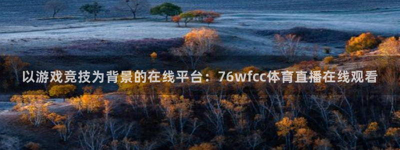 以游戏竞技为背景的在线平台：76wfcc体育直播在线观看