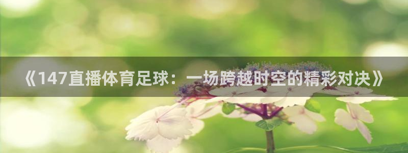 《147直播体育足球：一场跨越时空的精彩对决》