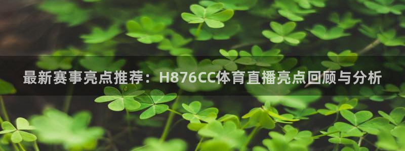 最新赛事亮点推荐：H876CC体育直播亮点回顾与分析