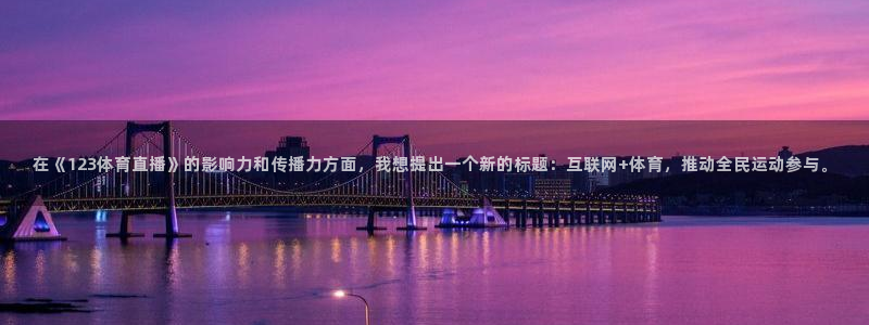 在《123体育直播》的影响力和传播力方面，我想提出一个新的标题：互联网+体育，推动全民运动参与。