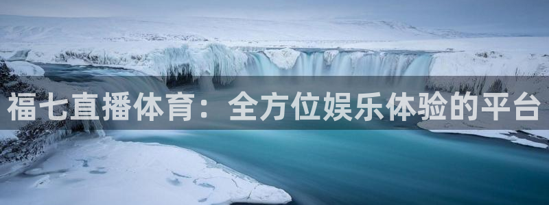 福七直播体育：全方位娱乐体验的平台