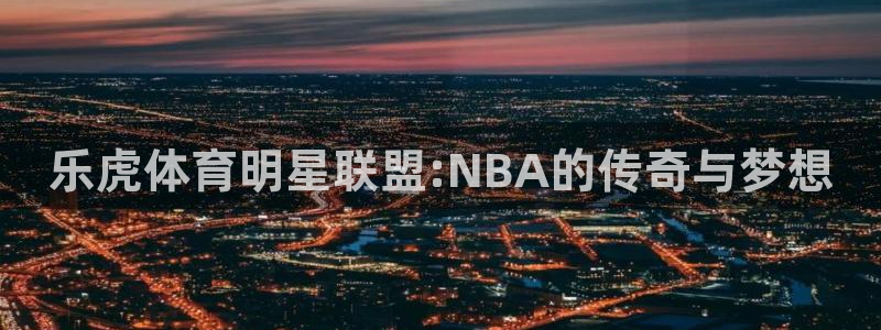 乐虎体育明星联盟:NBA的传奇与梦想