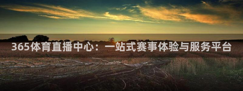 365体育直播中心：一站式赛事体验与服务平台